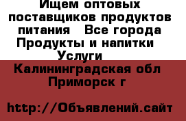 Ищем оптовых поставщиков продуктов питания - Все города Продукты и напитки » Услуги   . Калининградская обл.,Приморск г.